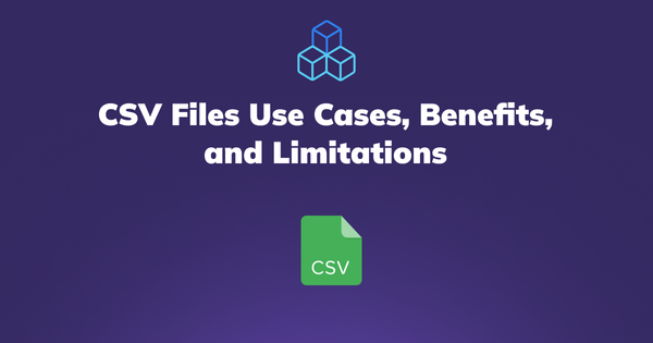 Understanding CSV Files: Use Cases, Benefits, and Limitations